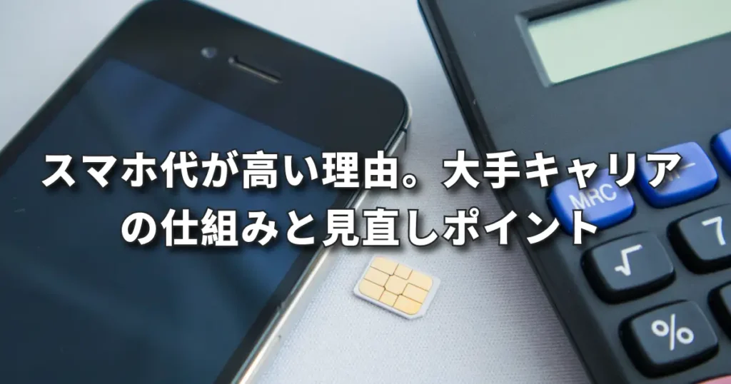 スマホ代が高い理由。大手キャリアの仕組みと見直しポイント｜郡山