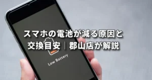 スマホの電池が減る原因と交換目安｜郡山店が解説