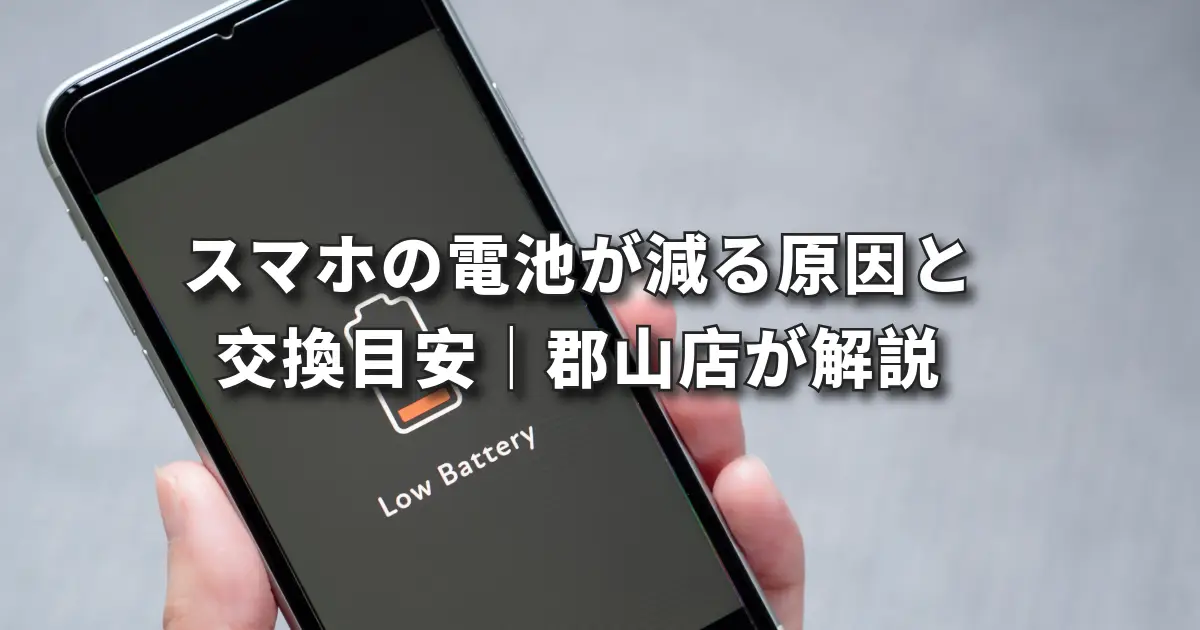 スマホの電池が減る原因と交換目安｜郡山店が解説