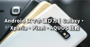 Android スマホ 選び方｜Galaxy・Xperia・Pixel・AQUOS 比較