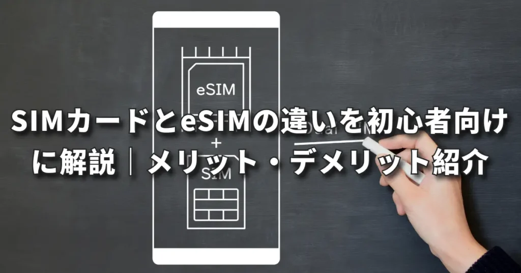 SIMカードとeSIMの違いを初心者向けに解説｜メリット・デメリットも紹介