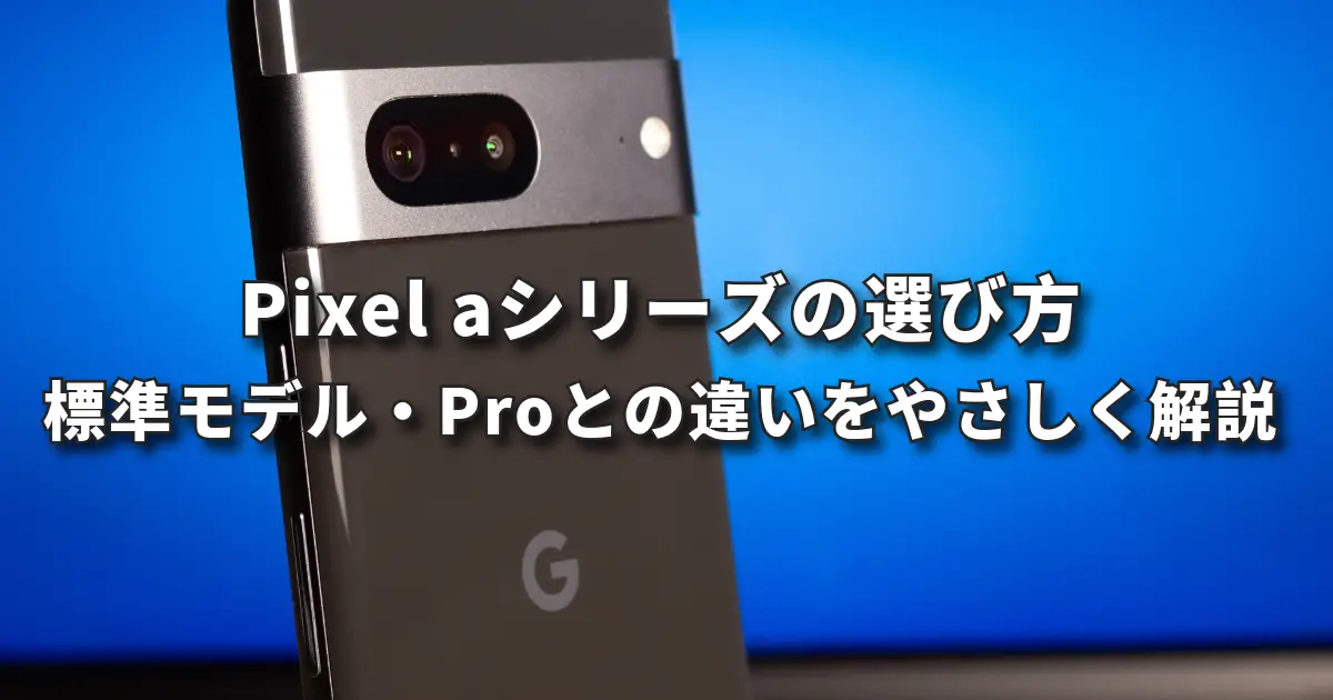 Pixel aシリーズの特徴と選び方｜標準モデル・Proとの違いを初心者向けに解説（郡山）