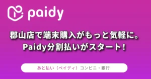 郡山店で端末購入がもっと気軽に。Paidy分割払いがスタート！