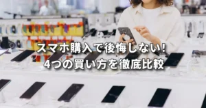 スマホ購入で後悔しない！ 4つの買い方を徹底比較