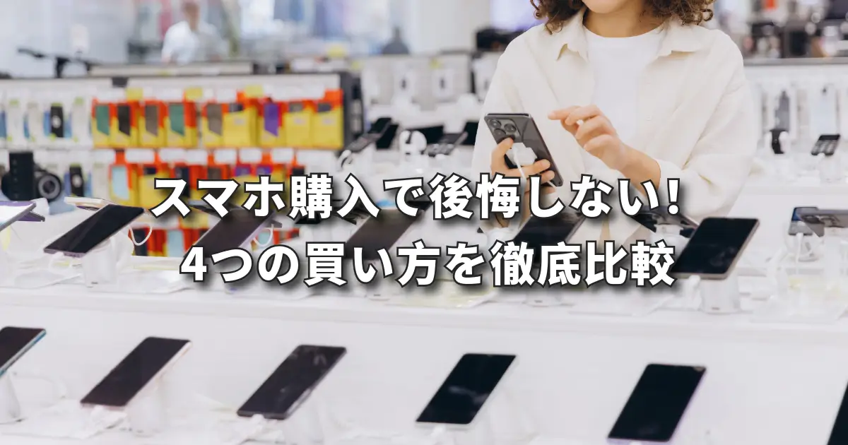 スマホ購入で後悔しない！ 4つの買い方を徹底比較